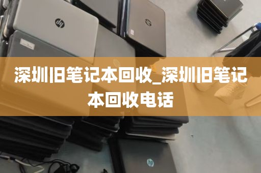 深圳旧笔记本回收_深圳旧笔记本回收电话