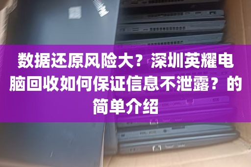数据还原风险大？深圳英耀电脑回收如何保证信息不泄露？的简单介绍