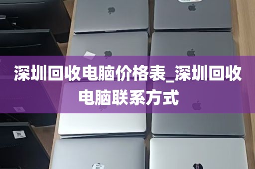 深圳回收电脑价格表_深圳回收电脑联系方式