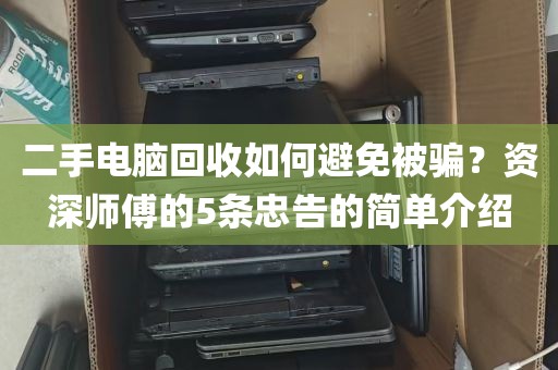 二手电脑回收如何避免被骗？资深师傅的5条忠告的简单介绍
