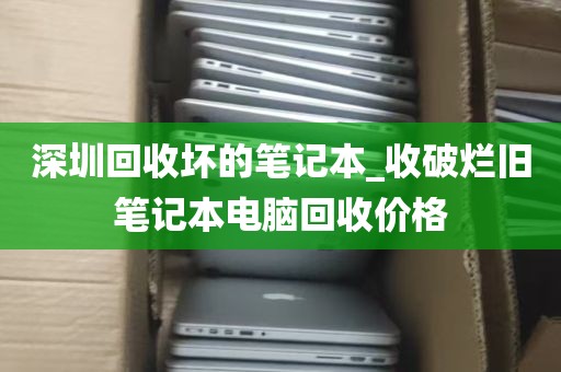 深圳回收坏的笔记本_收破烂旧笔记本电脑回收价格