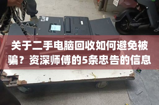 关于二手电脑回收如何避免被骗？资深师傅的5条忠告的信息