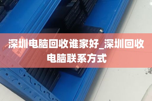 深圳电脑回收谁家好_深圳回收电脑联系方式