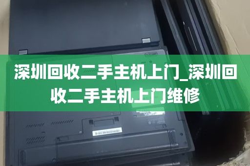 深圳回收二手主机上门_深圳回收二手主机上门维修