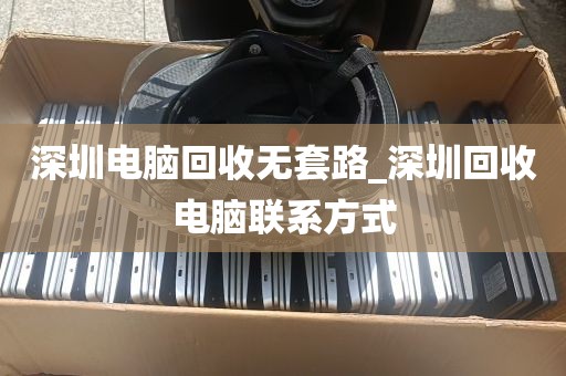 深圳电脑回收无套路_深圳回收电脑联系方式