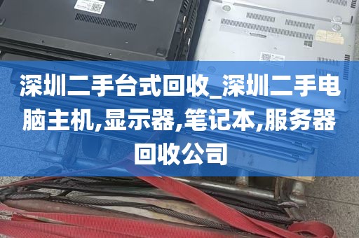深圳二手台式回收_深圳二手电脑主机,显示器,笔记本,服务器回收公司