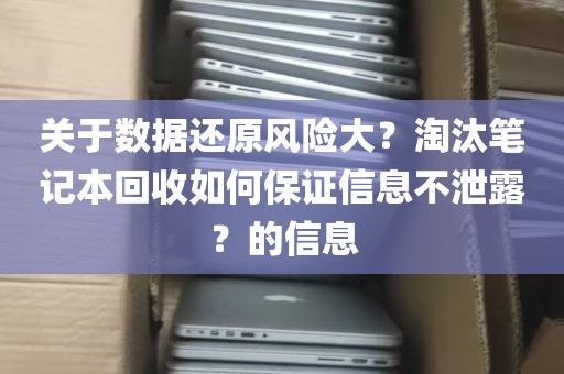 关于数据还原风险大？淘汰笔记本回收如何保证信息不泄露？的信息