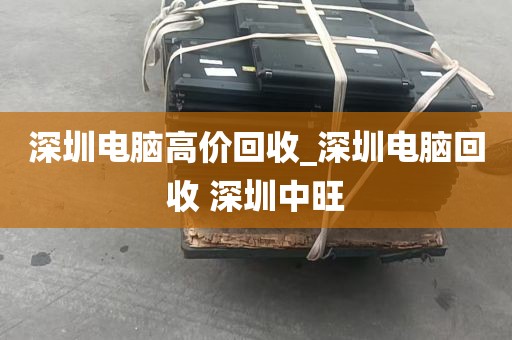 深圳电脑高价回收_深圳电脑回收 深圳中旺