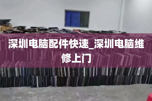 深圳电脑配件快速_深圳电脑维修上门