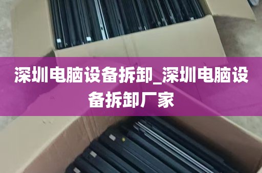 深圳电脑设备拆卸_深圳电脑设备拆卸厂家