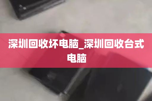 深圳回收坏电脑_深圳回收台式电脑