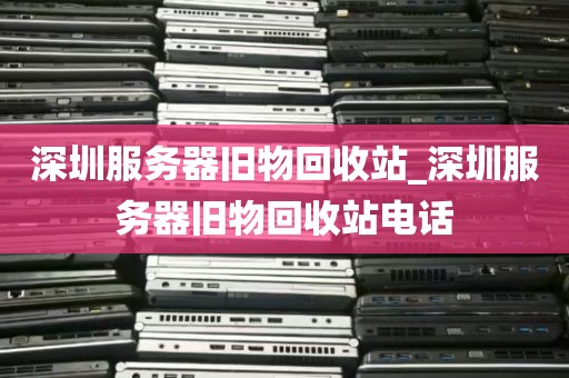 深圳服务器旧物回收站_深圳服务器旧物回收站电话