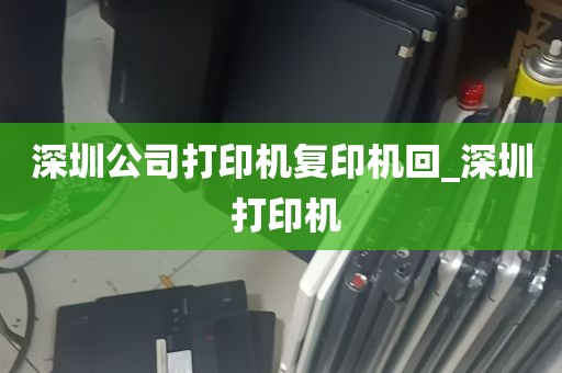 深圳公司打印机复印机回_深圳 打印机