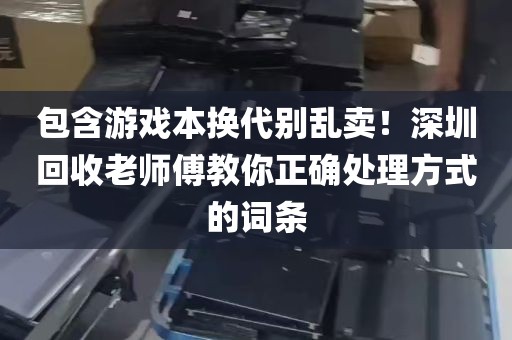 包含游戏本换代别乱卖！深圳回收老师傅教你正确处理方式的词条