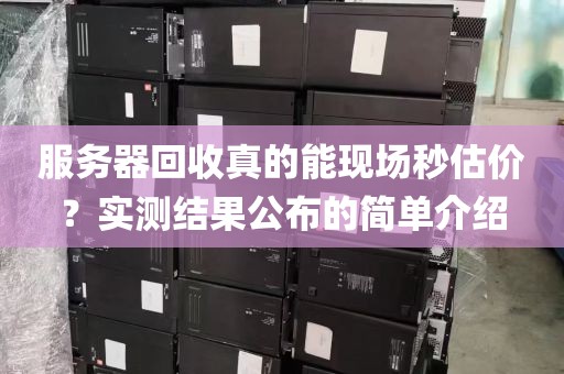 服务器回收真的能现场秒估价？实测结果公布的简单介绍