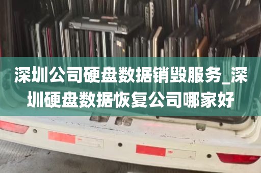 深圳公司硬盘数据销毁服务_深圳硬盘数据恢复公司哪家好