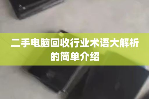 二手电脑回收行业术语大解析的简单介绍
