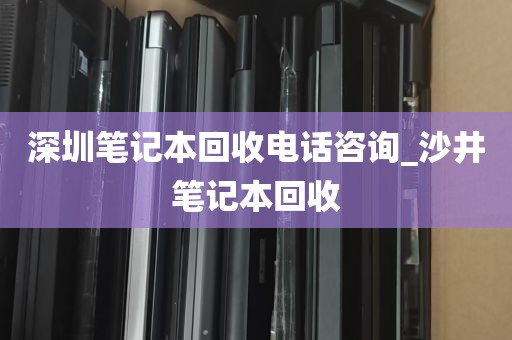 深圳笔记本回收电话咨询_沙井笔记本回收