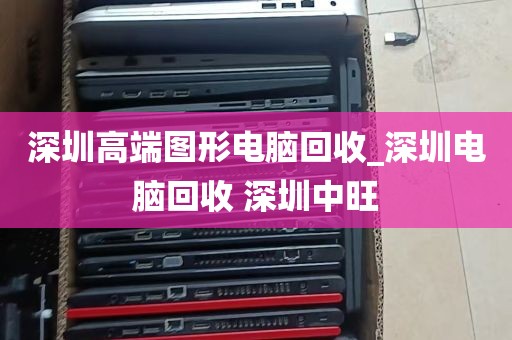 深圳高端图形电脑回收_深圳电脑回收 深圳中旺