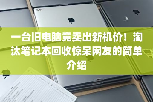 一台旧电脑竟卖出新机价！淘汰笔记本回收惊呆网友的简单介绍