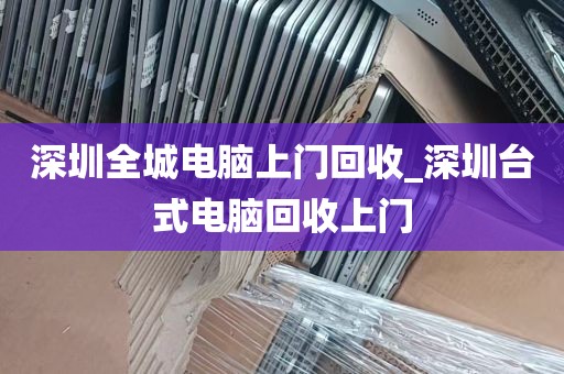 深圳全城电脑上门回收_深圳台式电脑回收上门