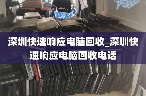 深圳快速响应电脑回收_深圳快速响应电脑回收电话