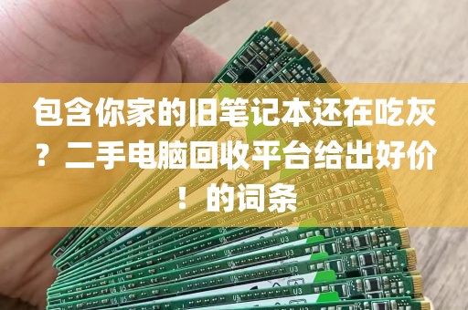 包含你家的旧笔记本还在吃灰？二手电脑回收平台给出好价！的词条