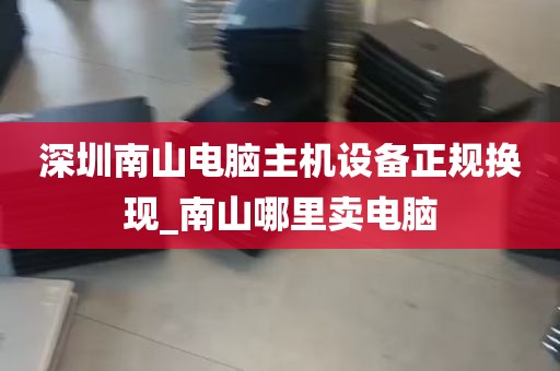 深圳南山电脑主机设备正规换现_南山哪里卖电脑