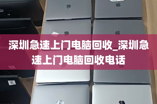 深圳急速上门电脑回收_深圳急速上门电脑回收电话