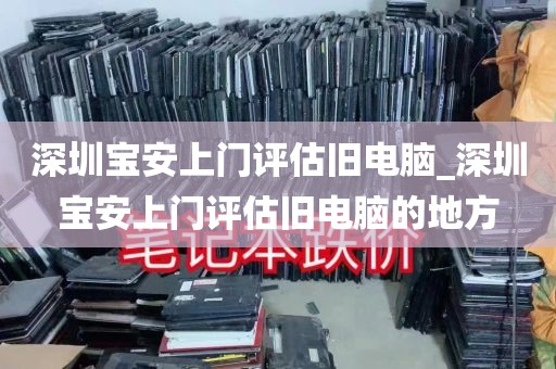 深圳宝安上门评估旧电脑_深圳宝安上门评估旧电脑的地方