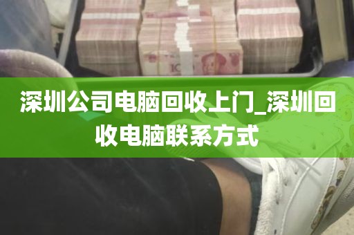深圳公司电脑回收上门_深圳回收电脑联系方式