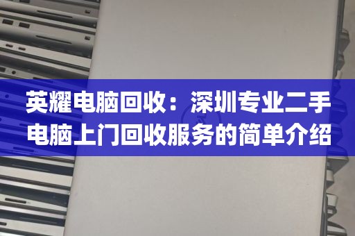 英耀电脑回收：深圳专业二手电脑上门回收服务的简单介绍