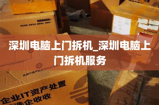 深圳电脑上门拆机_深圳电脑上门拆机服务