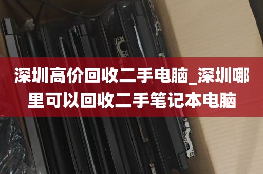 深圳高价回收二手电脑_深圳哪里可以回收二手笔记本电脑
