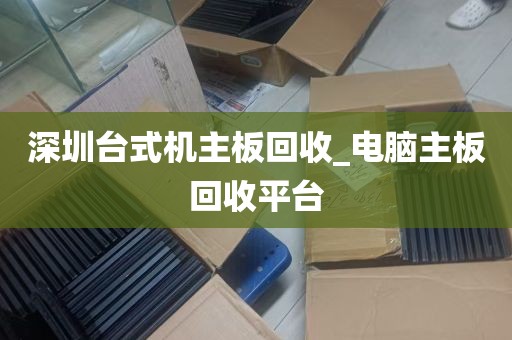 深圳台式机主板回收_电脑主板回收平台
