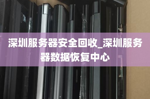 深圳服务器安全回收_深圳服务器数据恢复中心