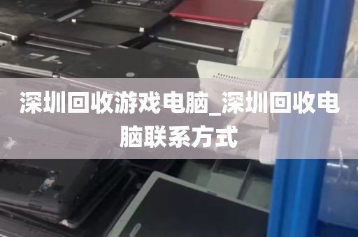 深圳回收游戏电脑_深圳回收电脑联系方式