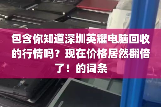包含你知道深圳英耀电脑回收的行情吗？现在价格居然翻倍了！的词条