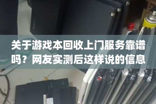 关于游戏本回收上门服务靠谱吗？网友实测后这样说的信息