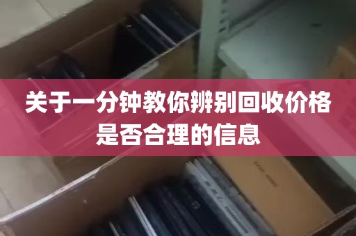 关于一分钟教你辨别回收价格是否合理的信息