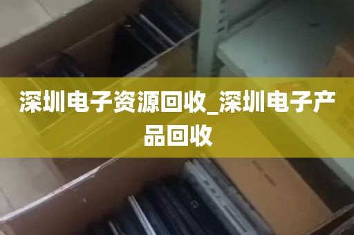 深圳电子资源回收_深圳电子产品回收