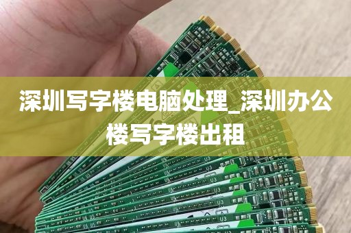 深圳写字楼电脑处理_深圳办公楼写字楼出租