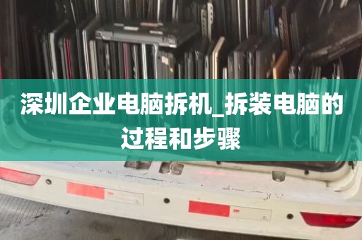 深圳企业电脑拆机_拆装电脑的过程和步骤