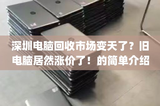深圳电脑回收市场变天了？旧电脑居然涨价了！的简单介绍