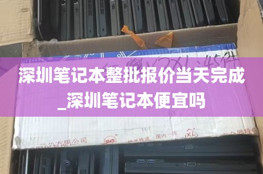深圳笔记本整批报价当天完成_深圳笔记本便宜吗