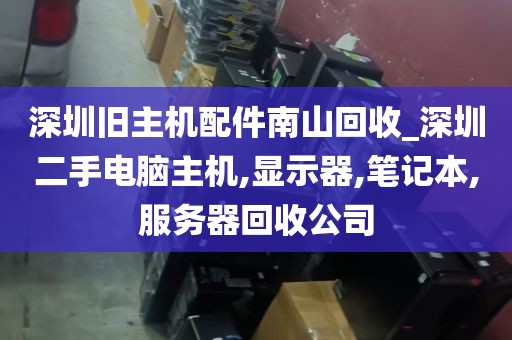 深圳旧主机配件南山回收_深圳二手电脑主机,显示器,笔记本,服务器回收公司