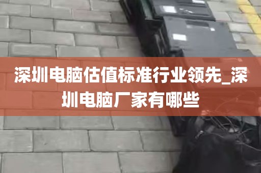深圳电脑估值标准行业领先_深圳电脑厂家有哪些