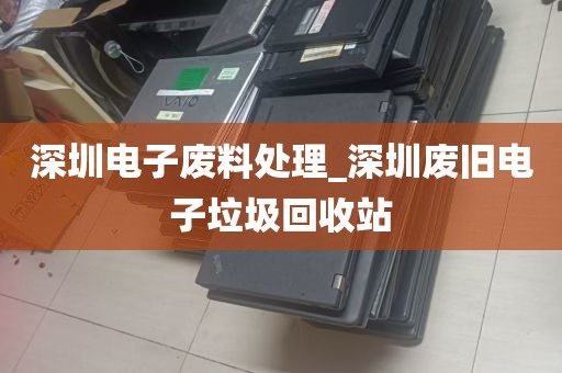 深圳电子废料处理_深圳废旧电子垃圾回收站