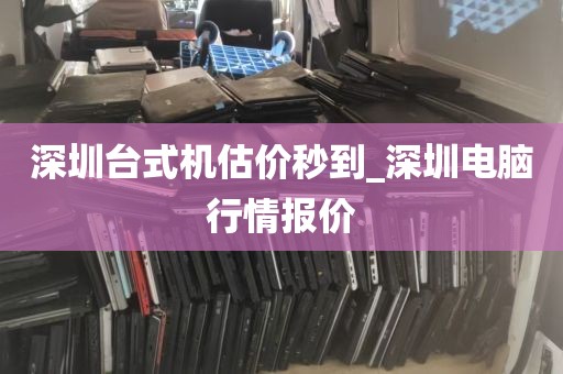深圳台式机估价秒到_深圳电脑行情报价