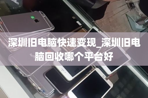 深圳旧电脑快速变现_深圳旧电脑回收哪个平台好